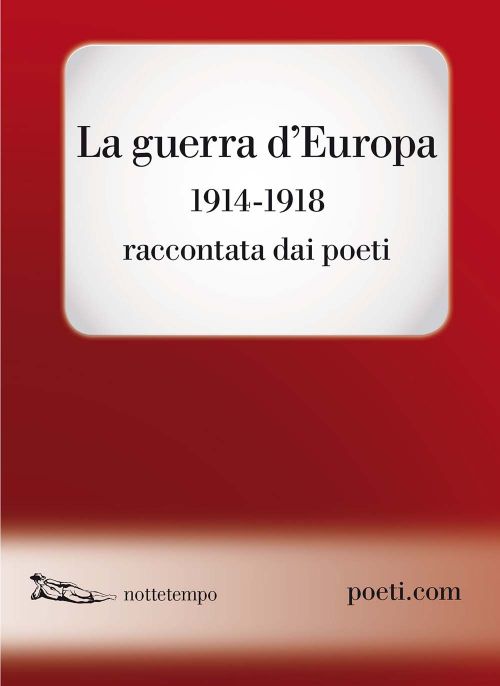 LA GUERRA D’EUROPA 1914 – 1918 RACCONTATA DAI POETI