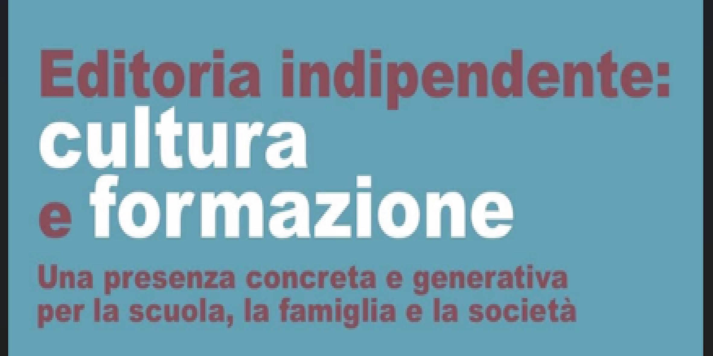 “EDITORIA INDIPENDENTE TRA CULTURA E FORMAZIONE: PAROLA-LIBRO, UN BINOMIO GENERATIVO PER LA SCUOLA, LA FAMIGLIA E LA SOCIETÀ” – “COME ESSERE ‘PRESENZA CONCRETA E GENERATIVA PER LA SCUOLA, LA FAMIGLIA E LA SOCIETÀ’”