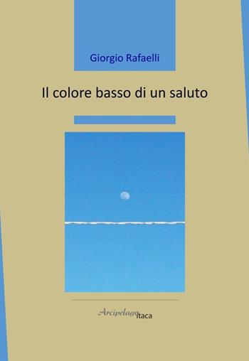 Giorgio Rafaelli. IL COLORE BASSO DI UN SALUTO