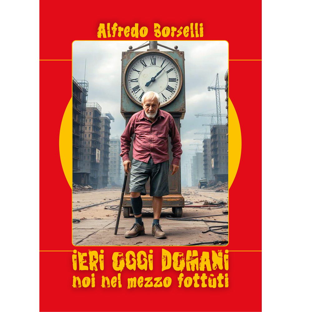 Alfredo Borselli, IERI OGGI DOMANI NOI NEL MEZZO FOTTUTI